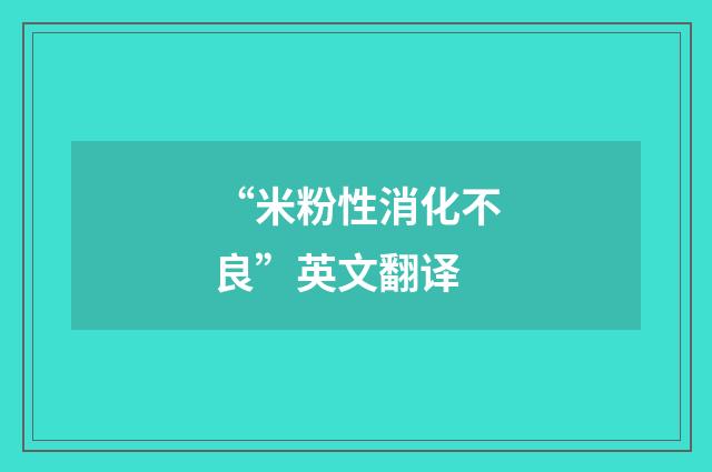 “米粉性消化不良”英文翻译