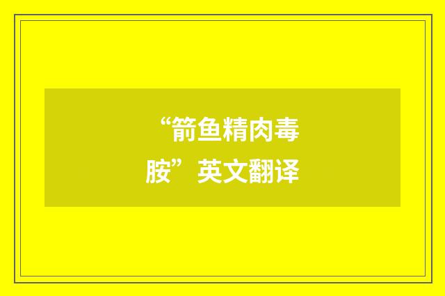 “箭鱼精肉毒胺”英文翻译