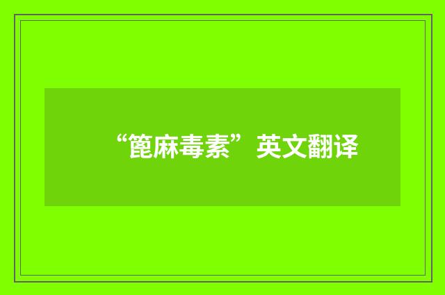 “篦麻毒素”英文翻译