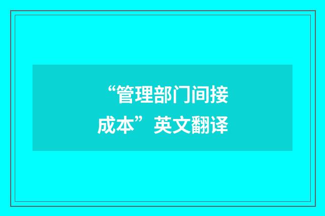 “管理部门间接成本”英文翻译