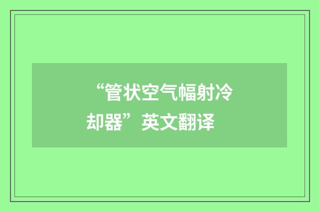 “管状空气幅射冷却器”英文翻译