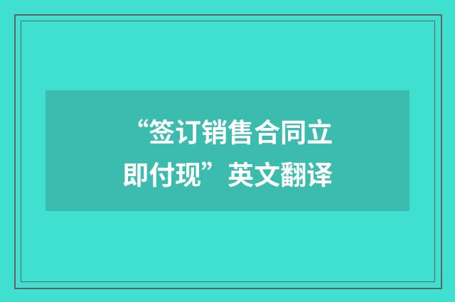 “签订销售合同立即付现”英文翻译