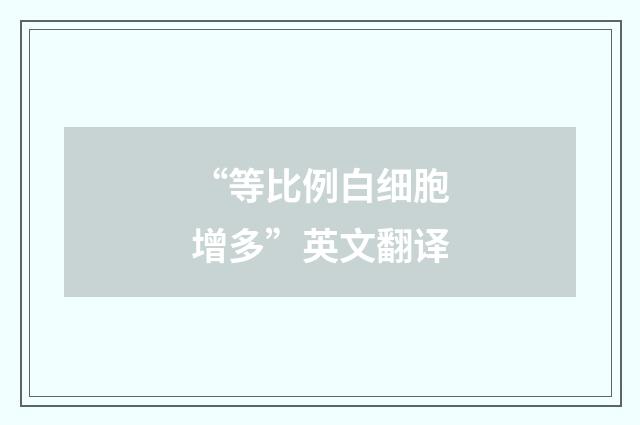 “等比例白细胞增多”英文翻译