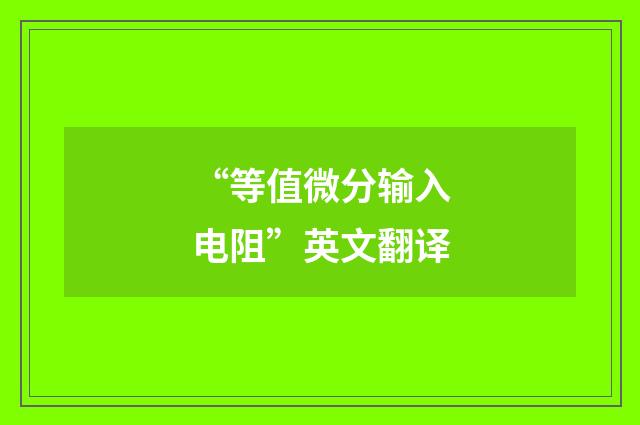 “等值微分输入电阻”英文翻译