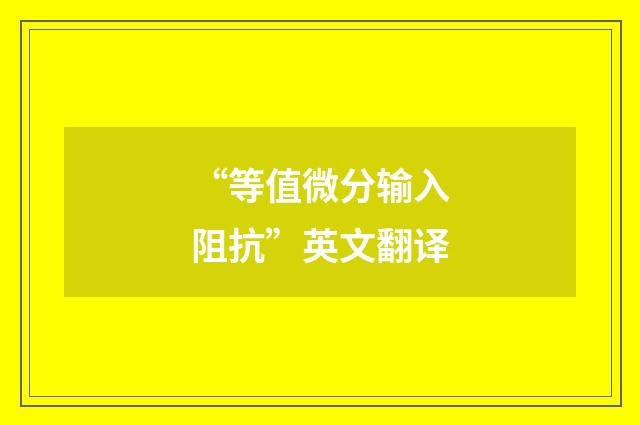 “等值微分输入阻抗”英文翻译