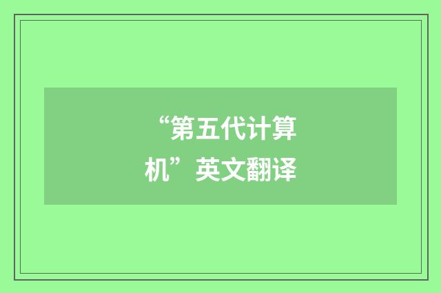 “第五代计算机”英文翻译