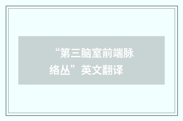 “第三脑室前端脉络丛”英文翻译