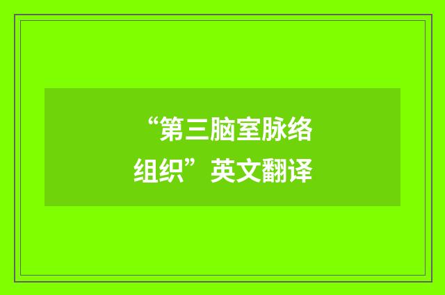 “第三脑室脉络组织”英文翻译