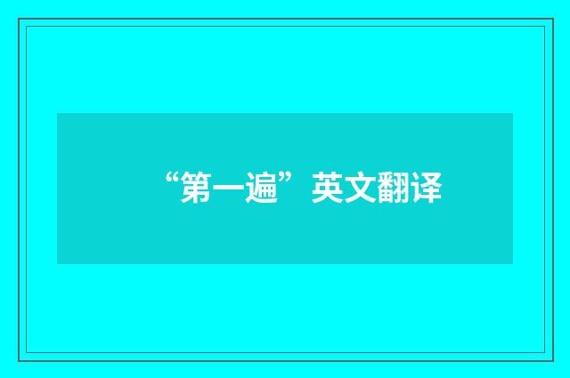 “第一遍”英文翻译