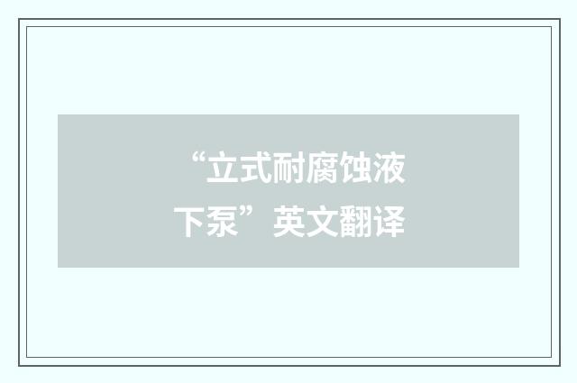 “立式耐腐蚀液下泵”英文翻译
