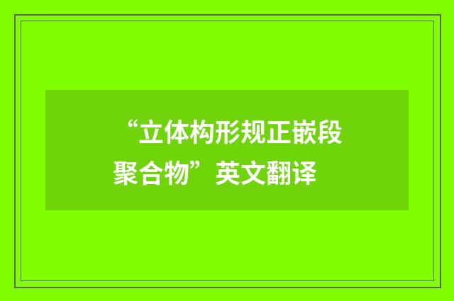 “立体构形规正嵌段聚合物”英文翻译