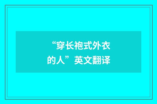“穿长袍式外衣的人”英文翻译