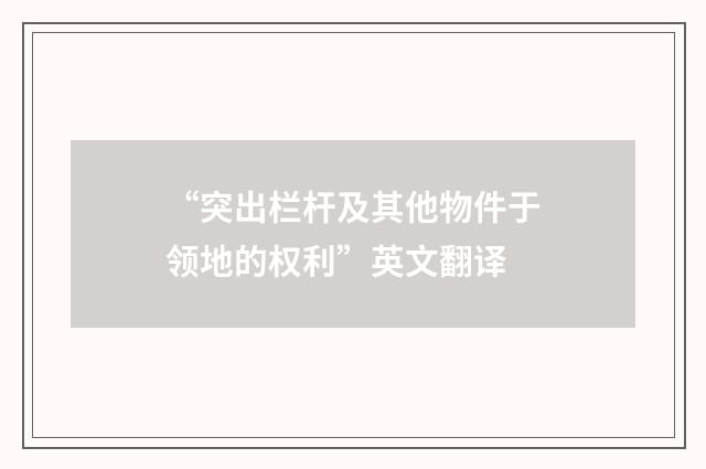 “突出栏杆及其他物件于领地的权利”英文翻译