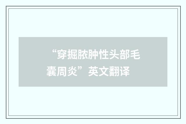 “穿掘脓肿性头部毛囊周炎”英文翻译