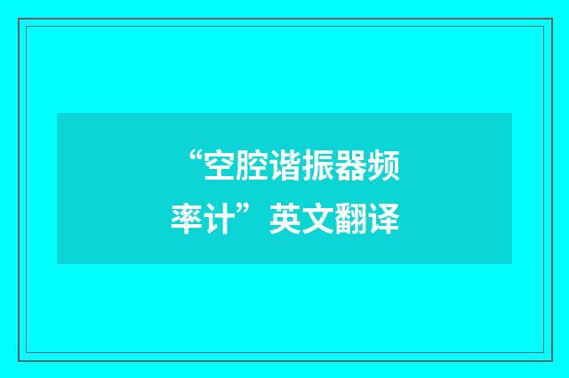 “空腔谐振器频率计”英文翻译