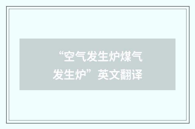 “空气发生炉煤气发生炉”英文翻译