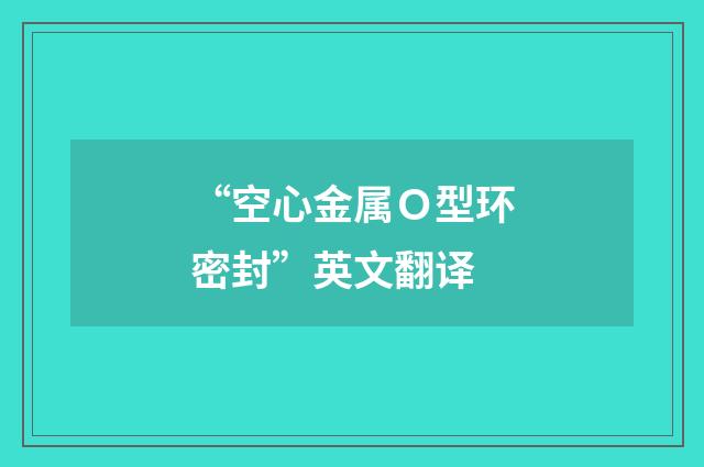 “空心金属Ｏ型环密封”英文翻译