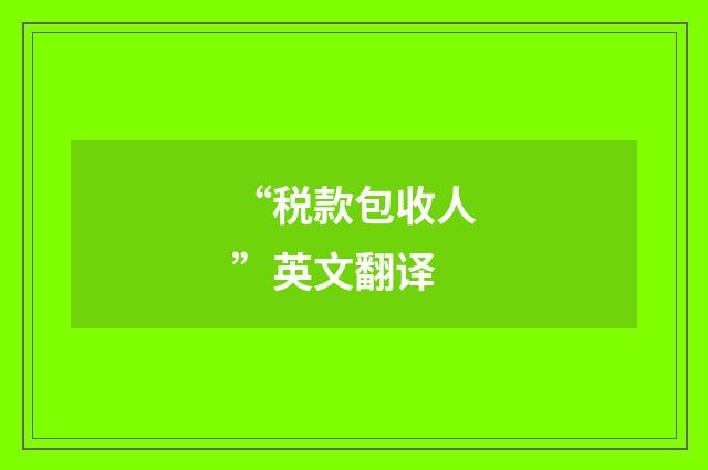 “税款包收人”英文翻译
