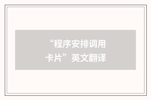 “程序安排调用卡片”英文翻译