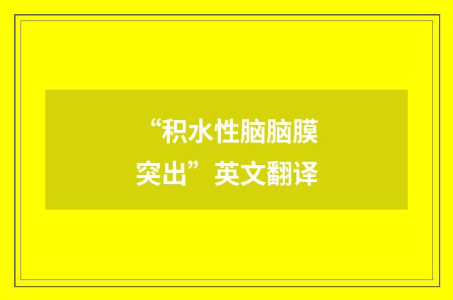 “积水性脑脑膜突出”英文翻译