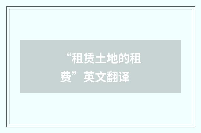 “租赁土地的租费”英文翻译