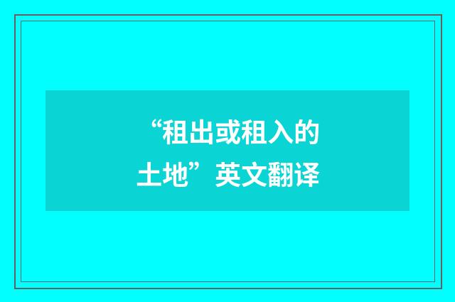 “租出或租入的土地”英文翻译