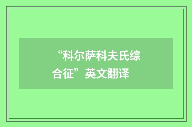 “科尔萨科夫氏综合征”英文翻译