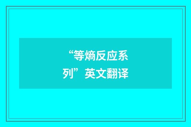 “等熵反应系列”英文翻译