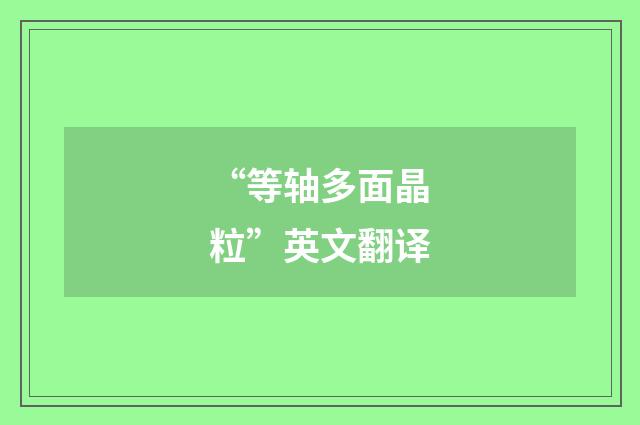 “等轴多面晶粒”英文翻译
