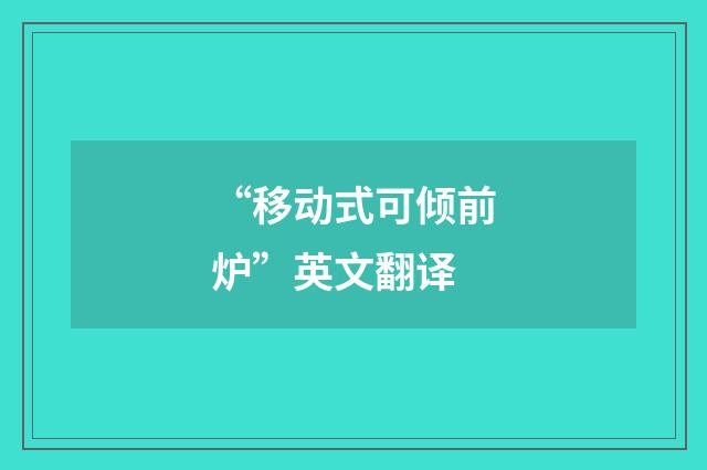 “移动式可倾前炉”英文翻译