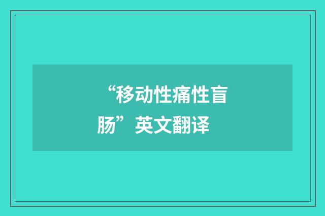“移动性痛性盲肠”英文翻译