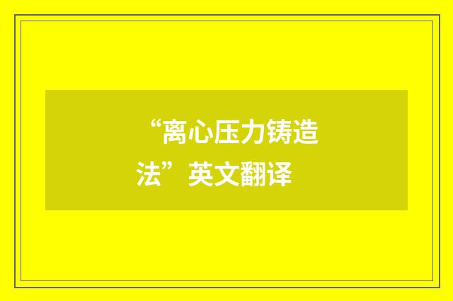 “离心压力铸造法”英文翻译
