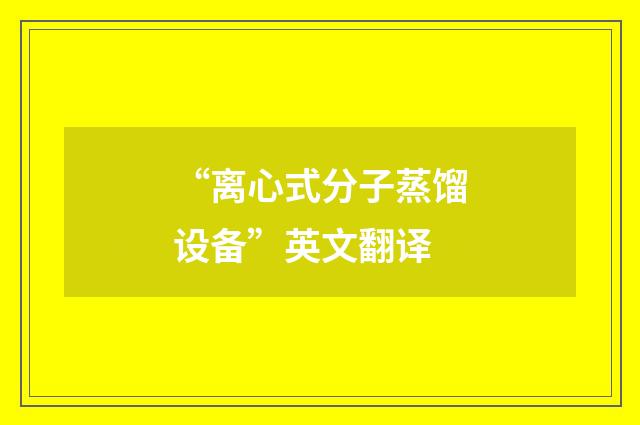 “离心式分子蒸馏设备”英文翻译