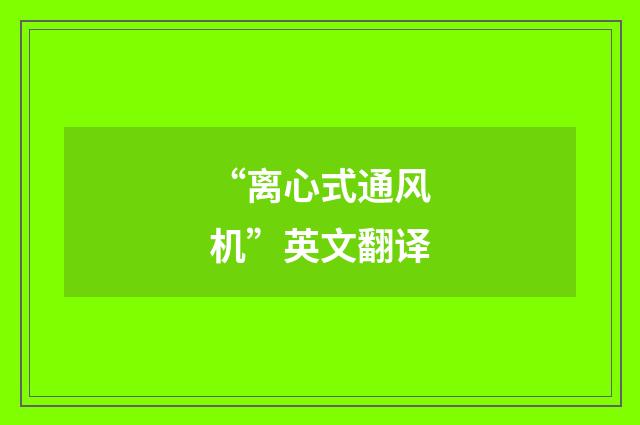 “离心式通风机”英文翻译