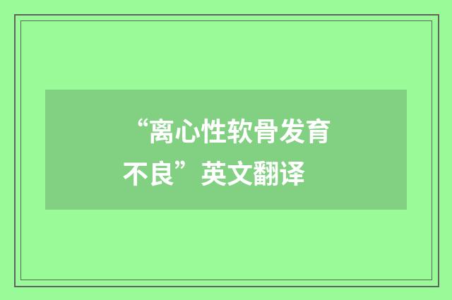 “离心性软骨发育不良”英文翻译