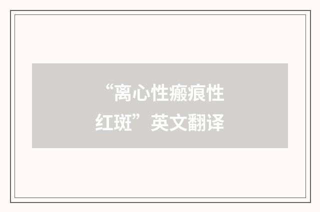 “离心性瘢痕性红斑”英文翻译