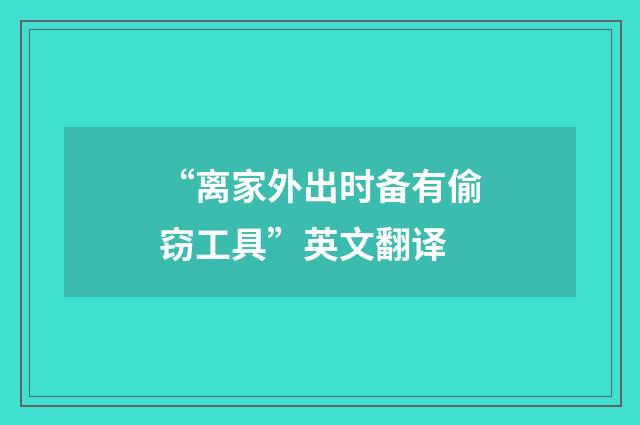 “离家外出时备有偷窃工具”英文翻译