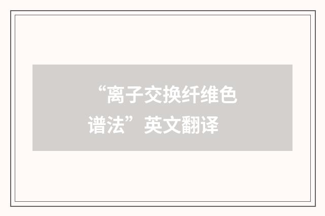 “离子交换纤维色谱法”英文翻译