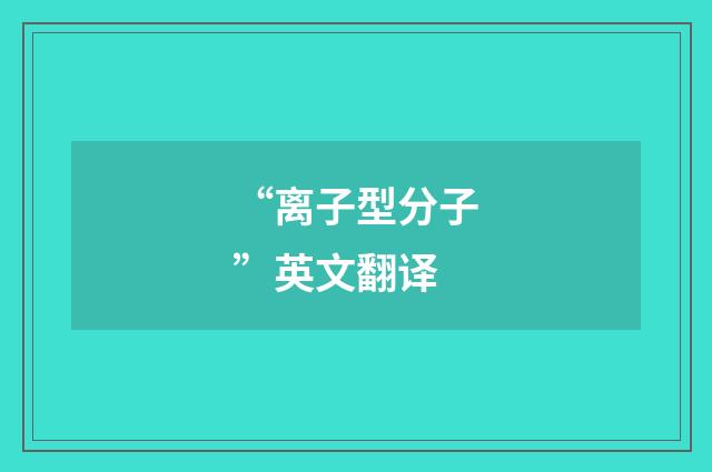 “离子型分子”英文翻译