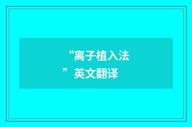 “离子植入法”英文翻译