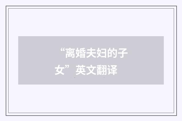 “离婚夫妇的子女”英文翻译