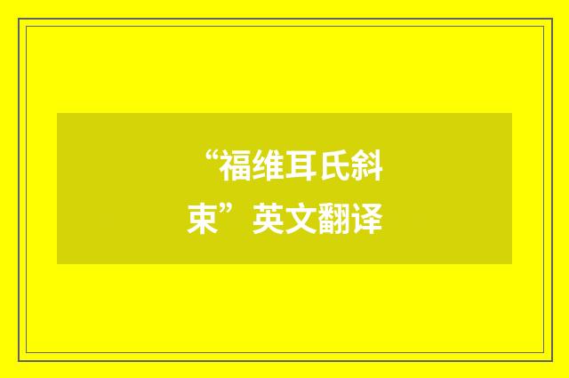 “福维耳氏斜束”英文翻译