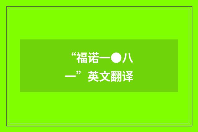 “福诺一●八一”英文翻译