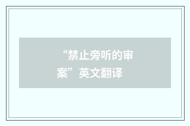 “禁止旁听的审案”英文翻译