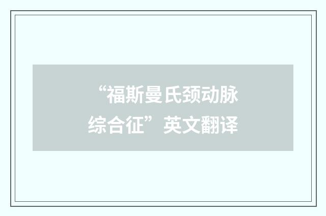 “福斯曼氏颈动脉综合征”英文翻译