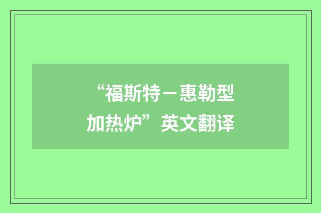 “福斯特－惠勒型加热炉”英文翻译