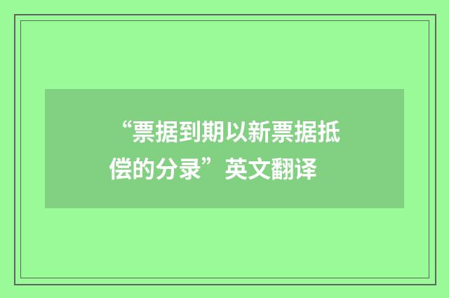 “票据到期以新票据抵偿的分录”英文翻译