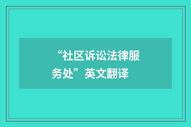 “社区诉讼法律服务处”英文翻译