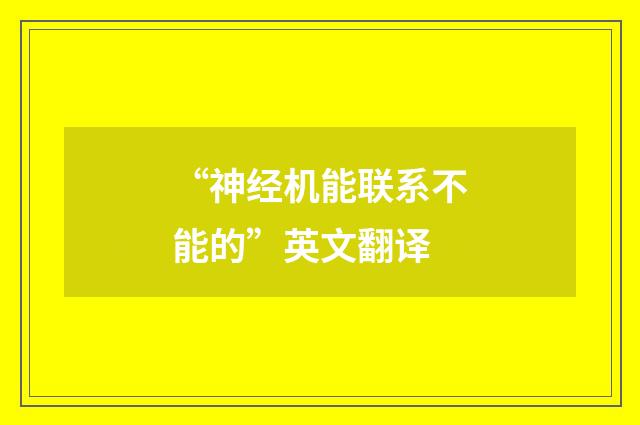 “神经机能联系不能的”英文翻译