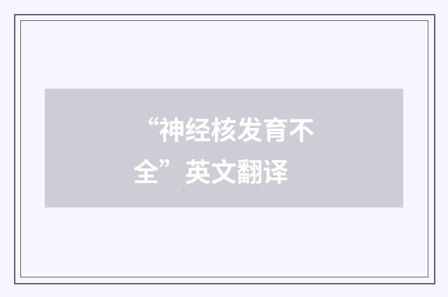 “神经核发育不全”英文翻译